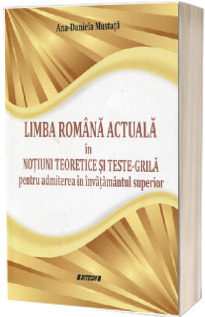 Limba romana actuala in notiuni teoretice si teste-grila pentru admiterea in invatamantul superior