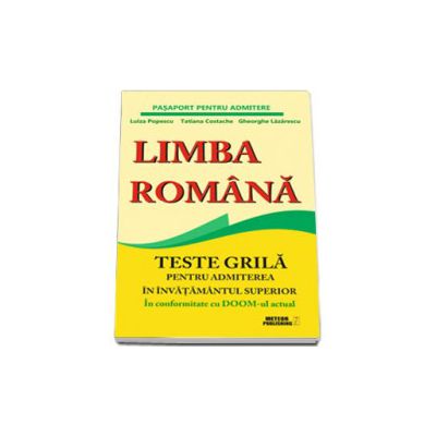 Limba romana. Teste grila pentru admiterea in invatamantul superior. In conformitate cu DOOM-ul actual