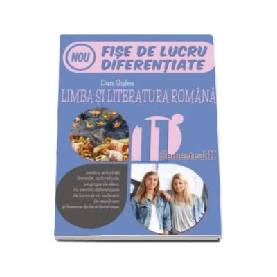 Limba si literatura romana. Fise de lucru diferentiate, pentru clasa a XI-A - Semestrul II