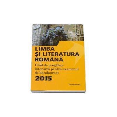 Limba si literatura romana. Ghid de pregatire intensiva pentru examenul de bacalaureat 2015 - Monica Jeican