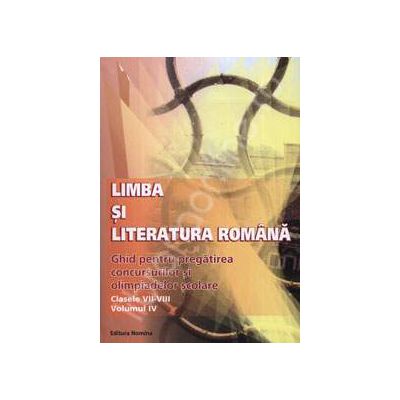 Limba si Literatura Romana. Ghid pentru pregatirea concursurilor si olimpiadelor scolare (Clasele VII-VIII, Volumul IV)