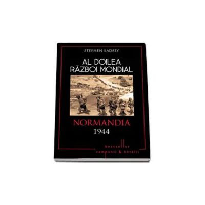 Al Doilea Razboi Mondial. Normandia 1944 - Badsey Stephen