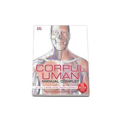 Corpul uman. Manual complet  Ghid ilustrat de anatomie, fiziologie si afectiuni ale organismului.