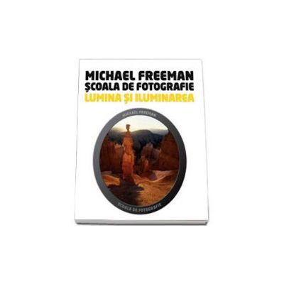 Lumina si iluminarea - Scoala de fotografie (Michael Freeman)