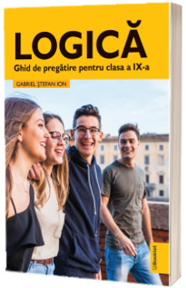 Logica. Ghid de pregatire pentru clasa a IX-a