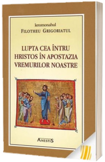 Lupta cea intru Hristos in apostazia vremurilor noastre