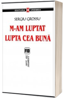 M-am luptat lupta cea buna - Sergiu Grossu