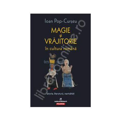 Magie si vrajitorie in cultura romana. Istorie, literatura, mentalitati