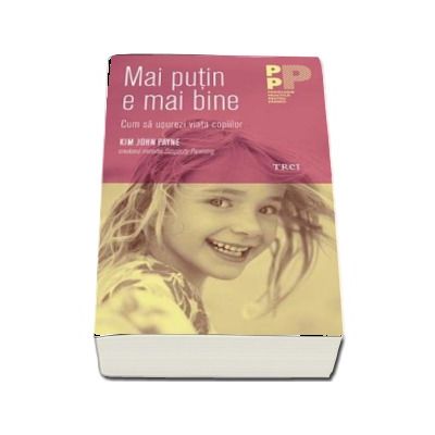 Mai putin e mai bine. Cum sa usurezi viata copiilor - Kim John Payne