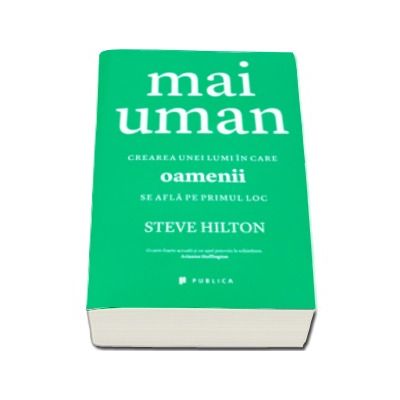 Mai uman - Crearea unei lumi in care oamenii se afla pe primul loc (Steve Hilton)