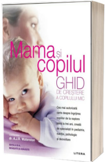 Mama si copilul. Ghid de crestere a copilului mic. Editie revizuita si adaugita