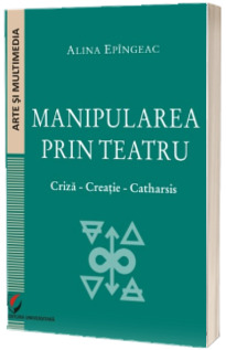 Manipularea prin teatru. Criza-Creatie-Catharsis