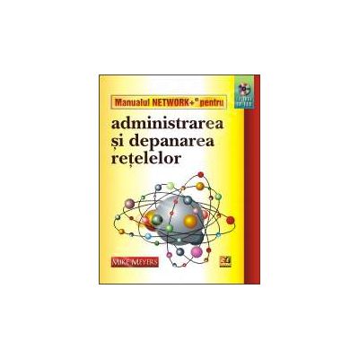 MANUALUL NETWORK+. ADMINISTRAREA SI DEPANAREA RETELELOR (CD INCLUS)