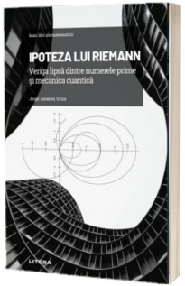 Mari idei ale matematicii. Ipoteza lui Riemann. Veriga lipsa dintre numerele prime si mecanica cuantica. Volumul 7