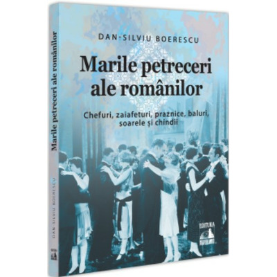 Marile petreceri ale romanilor. Chefuri, zaiafeturi, praznice, baluri, soarele si chindii