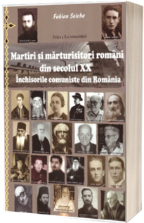 Martiri si marturisitori romani din secolul XX. Inchisorile comuniste din Romania