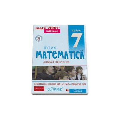 Mate 2000 pentru clasa a VII-a . Semestrul I, INITIERE. Matematica - Algebra, Geometrie. Editia a II-a revizuita