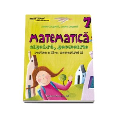 Matematica 2000 Initiere 2015-2016 algebra, geometrie clasa a VII-a partea a II-a, (Editia a IV-a, revizuita)