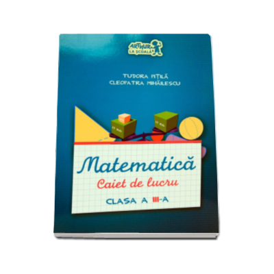 Matematica, caiet de lucru pentru clasa a III-a - Tudora Pitila