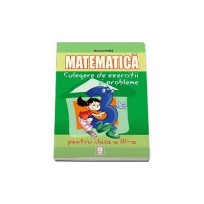 Matematica. Culegere de exercitii si probleme pentru clasa a III-a (Marcela Penes)