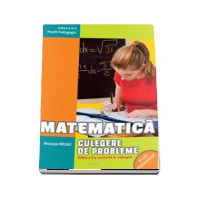 Matematica. Culegere de probleme pentru clasa a X-a. Profil pedagogic - Editia a II-a, revazuta si adaugita (Ancuta Heisu)