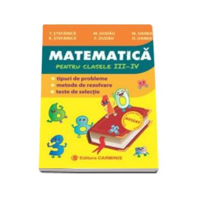 Matematica. Culegere pentru clasele III-IV - Tipuri de probleme, metode de rezolvare, teste de selectie (Editie 2016)