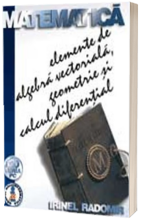 Matematica - Elemente de algebra vectoriala, geometrie si calcul diferential