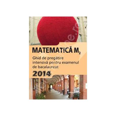 Matematica M2, BACALAUREAT 2014. Ghid de pregatire intensiva