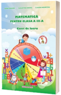 Matematica pentru clasa a III-a. Caiet de lucru - Grigore Adina