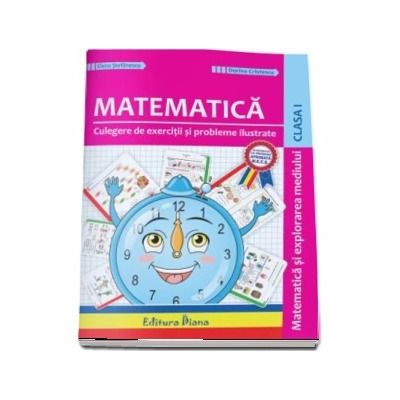 Matematica si explorarea mediului. Culegere de exercitii si probleme ilustrate pentru clasa I