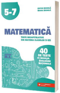 Matematica. Teste recapitulative din materia claselor V-VII. 40 de teste pe modelul Evaluarii Nationale, Editia a III-a