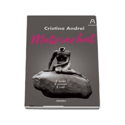 Matriarhat. 8 femei, 8 povesti, 8 vieti - Cristina Andrei