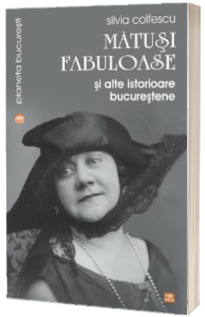 Matusi fabuloase si alte istorioare bucurestene - Silvia Colfescu