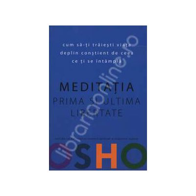 Meditatia prima si ultima libertate. Cum sa-ti traiesti viata deplin constient de ceea ce ti se intampla