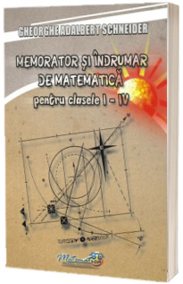 Memorator si indrumar de matematica pentru clasele I-IV (Gheorghe Adalbert Schneider)