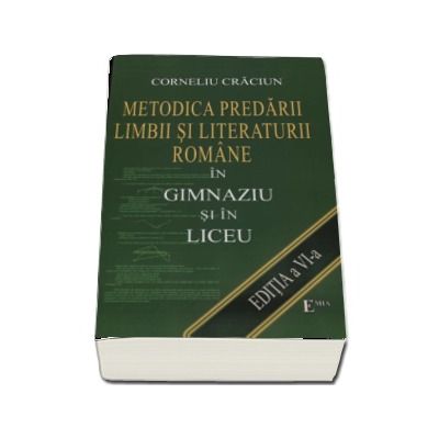 Metodica predarii Limbii si Literaturii Romane in Gimnaziu si in Liceu - Corneliu Craciun (Editia a VI-a, revizuita si adaugita 2017)