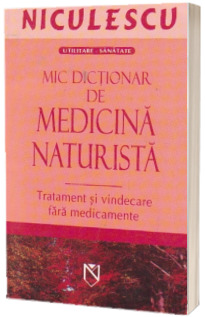 Mic dictionar de medicina naturista. Tratament si vindecare fara medicamente