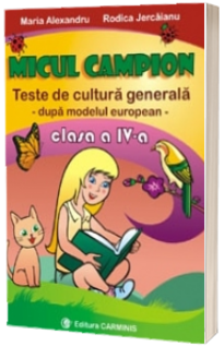 Micul campion. Teste de cultura generala. Clasa a IV-a