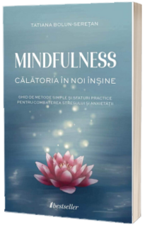 MINDFULNESS: Calatoria in noi insine. Ghid de metode simple si sfaturi practice pentru combaterea stresului si anxietatii