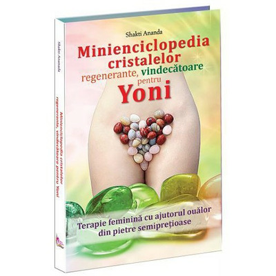 Minienciclopedia cristalelor regenerante, vindecatoare pentru yoni