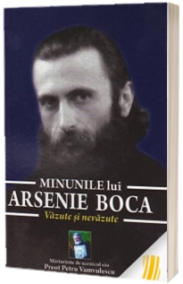 Minunile lui Arsenie Boca. Vazute si nevazute