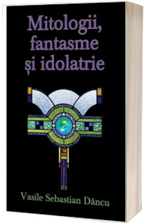 Mitologii, fantasme si idolatrie