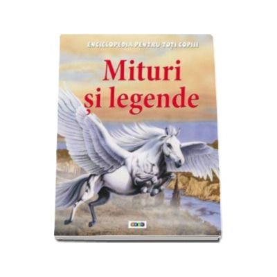 Mituri si legende - Enciclopedia pentru toti copiii