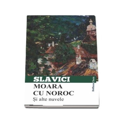 Moara cu noroc si alte nuvele - Ioan Slavici (Colectia Hoffman Clasic)