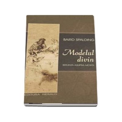 Modelul divin. Ultimele cuvinte - Biruinta asupra mortii (Baird Spalding)