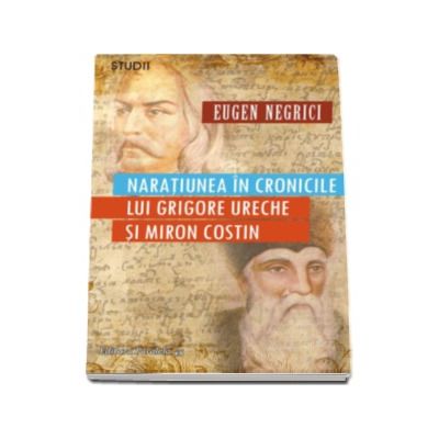 Naratiunea in cronicile lui Grigore Ureche si Miron Costin - Eugen Negrici