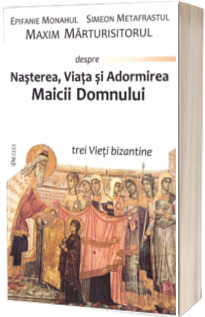 Nasterea, Viata si Adormirea Maicii Domnului. Trei Vieti bizantine - Editia a II-a