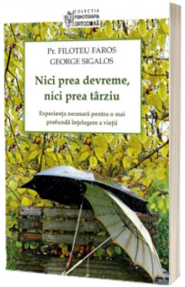 Nici prea devreme, nici prea tarziu. Experienta necesara pentru o mai profunda intelegere a vietii - Filoteu Faros