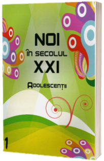 Noi in secolul XXI. Adolescentii (Volumul 1)