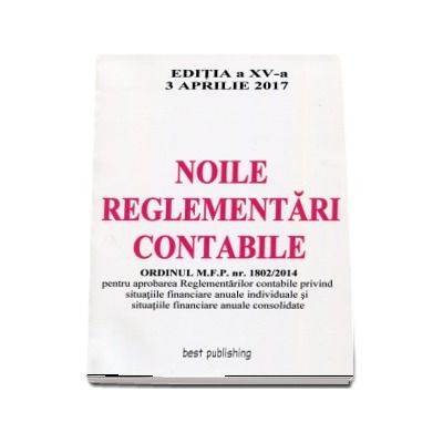 Noile reglementari contabile - Format A4 - editia a XV-a - Actualizata la 3 Aprilie 2017